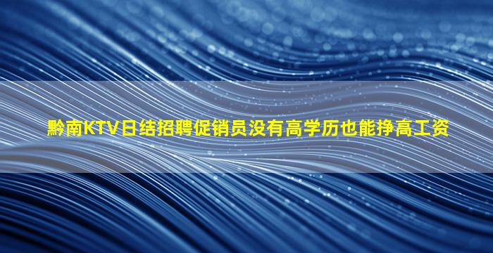 黔南KTV日结招聘促销员没有高学历也能挣高工资